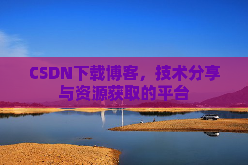CSDN下载博客，技术分享与资源获取的平台