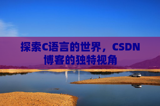 探索C语言的世界，CSDN博客的独特视角